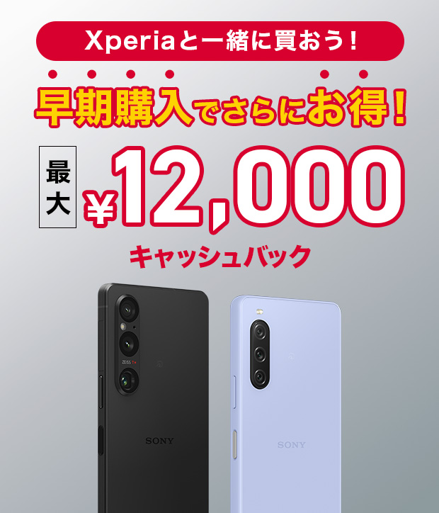 Xperiaと一緒に買おう！早期購入でさらにお得！最大 ¥12,000キャッシュバック