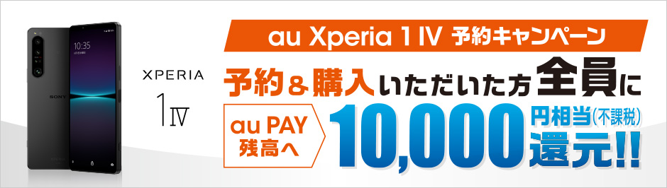 au Xperia 1 IV 予約キャンペーン 予約＆購入いただいた方全員に au Pay 残高へ 10,000円相当(不課税)還元!!