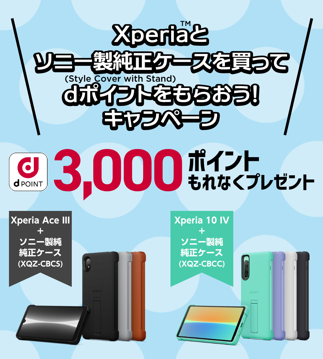Xperia™とソニー製純正ケース（Style Cover with Stand）を買ってdポイントをもらおう！キャンペーン d POINT 3,000ポイントもれなくプレゼント Xperia Ace III + ソニー製純正ケース（XQZ-CBCS） Xperia 10 IV ＋ソニー製純正ケース（XQZ-CBCC
