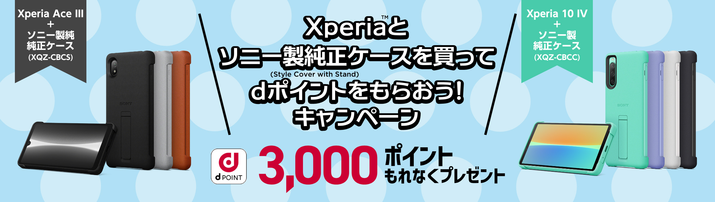 Xperia™とソニー製純正ケース（Style Cover with Stand）を買ってdポイントをもらおう！キャンペーン d POINT 3,000ポイントもれなくプレゼント Xperia Ace III + ソニー製純正ケース（XQZ-CBCS） Xperia 10 IV ＋ソニー製純正ケース（XQZ-CBCC）