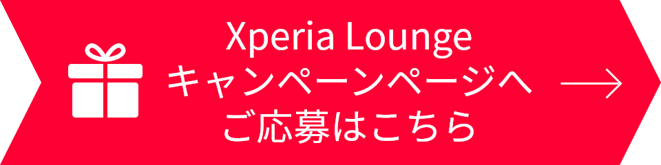 Xperia Loungeキャンペーンページへ ご応募はこちら