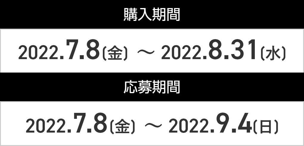 購入期間：2022.7.8(金) ～ 2022.8.31(水) 応募期間：2022.7.8(金) ～ 2022.9.4(日)