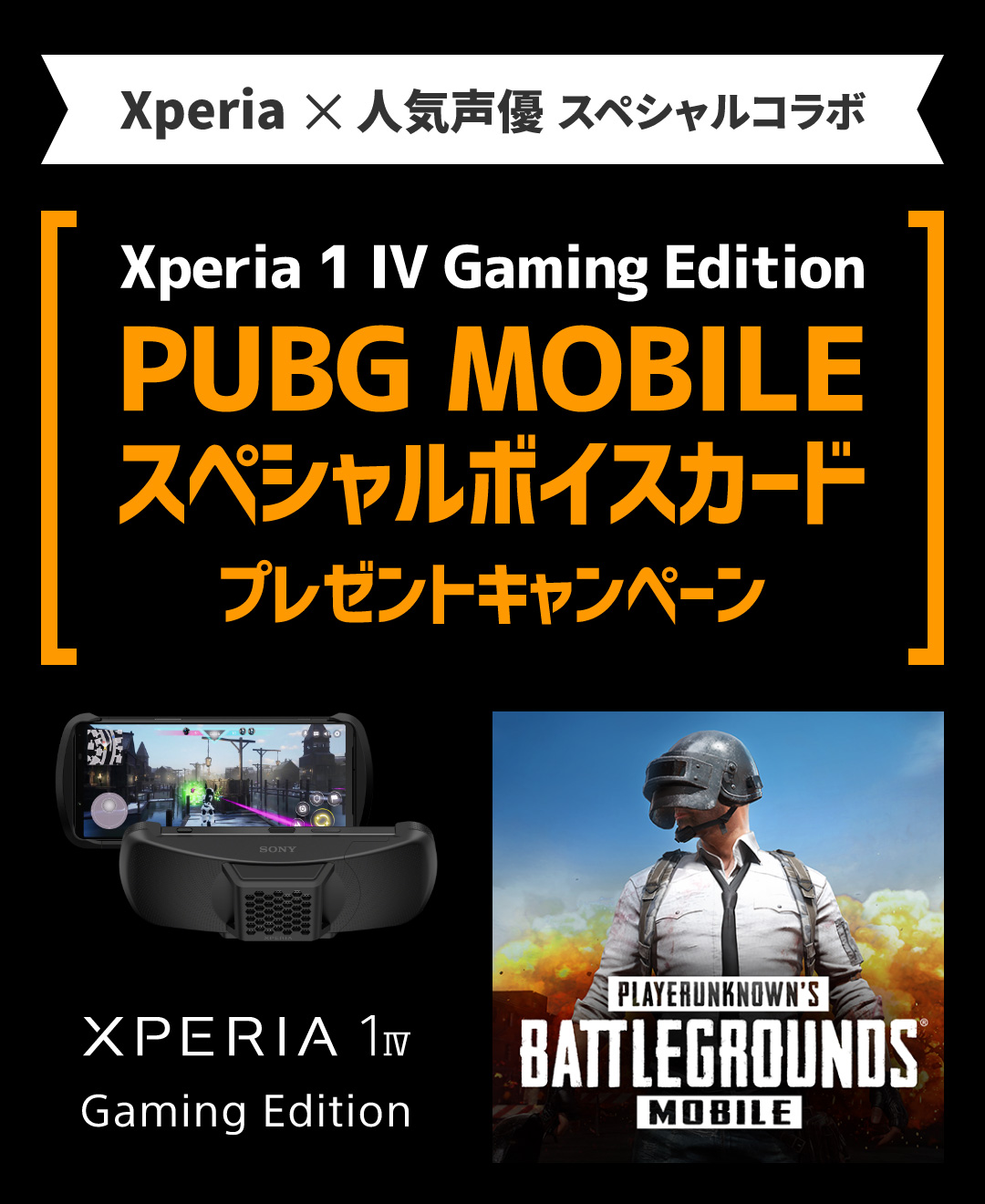 Xperia x 人気声優 スペシャルコラボ Xperia 1 IV Gaming Edition PUBG MOBILEスペシャルボイスカードプレゼントキャンペーン 購入期間：2022.9.12(月)～2022.5.24(水) 応募期間：2022.10.14(金)～2022.5.31(水)