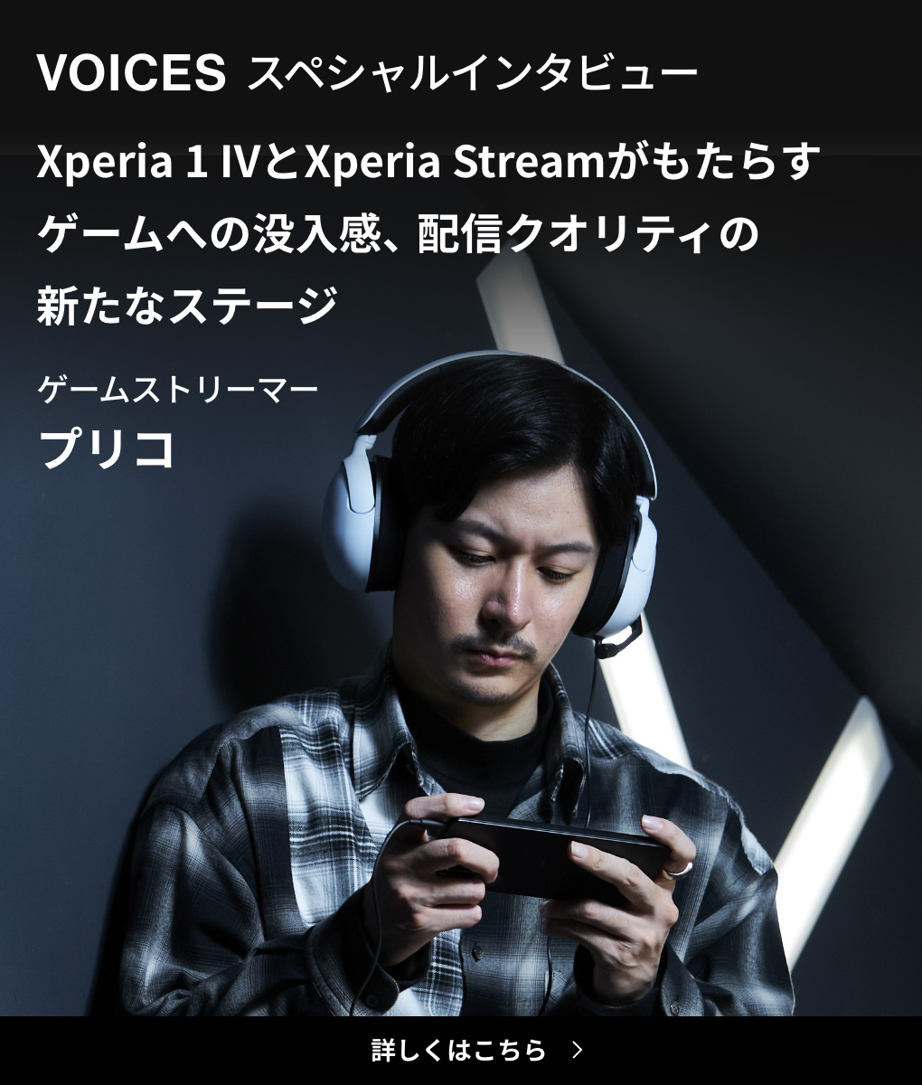 VOICES スペシャルインタビュー Xperia 1 IV（エクスペリア ワン マークフォー）とXperia Stream（エクスペリア ストリーム）がもたらすゲームへの没入感、配信クオリティの新たなステージ ゲームストリーマー プリコ