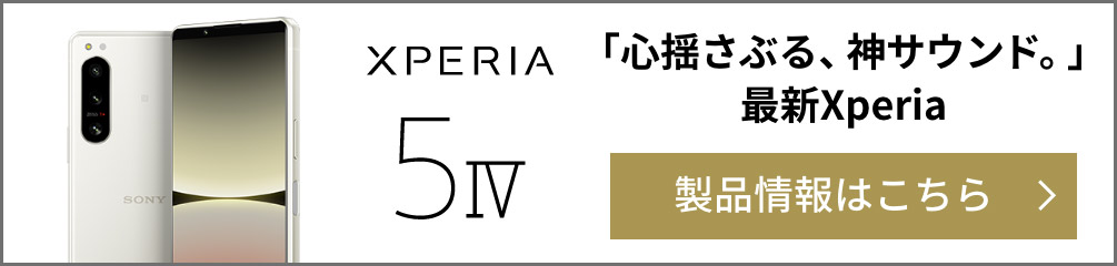 Xperia 5 IV「心揺さぶる、神サウンド。」最新Xperia 製品情報はこちら