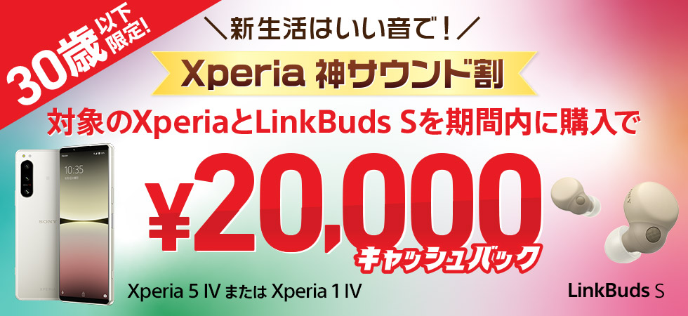 30歳以下限定！新生活はいい音で！Xperia 神サウンド割 対象のXperiaとLinkBuds Sを期間内に購入で￥20,000キャッシュバック