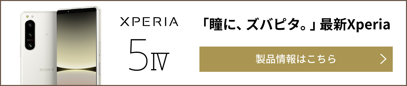 Xperia 5 IV「瞳に、ズパピタ。」最新Xperia 製品情報はこちら