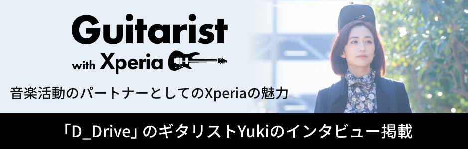 Guitarist with Xperia 音楽活動のパートナーとしてのXperiaの魅力 「D_Drive」のギタリストYukiのインタビュー掲載