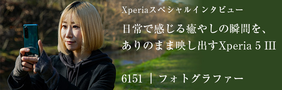 Xperiaスぺシャルインタビュー 日常で感じる癒やしの瞬間を、ありのまま映し出すXperia 5 III 6151 | フォトグラファー