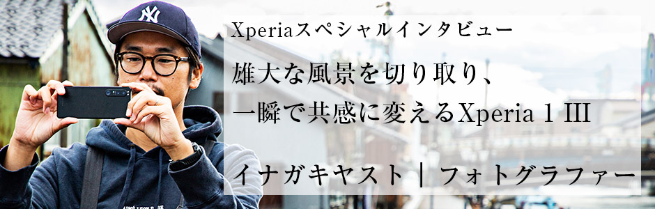 Xperiaスぺシャルインタビュー 雄大な風景を切り取り、一瞬で共感に変えるXperia 1 III イナガキヤスト | フォトグラファー