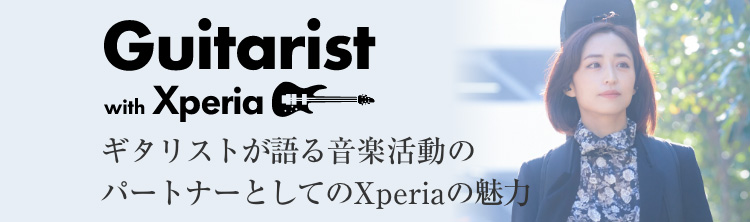 Guitarist with Xperia ギタリストが語る音楽活動のパートナーとしてのXperiaの魅力