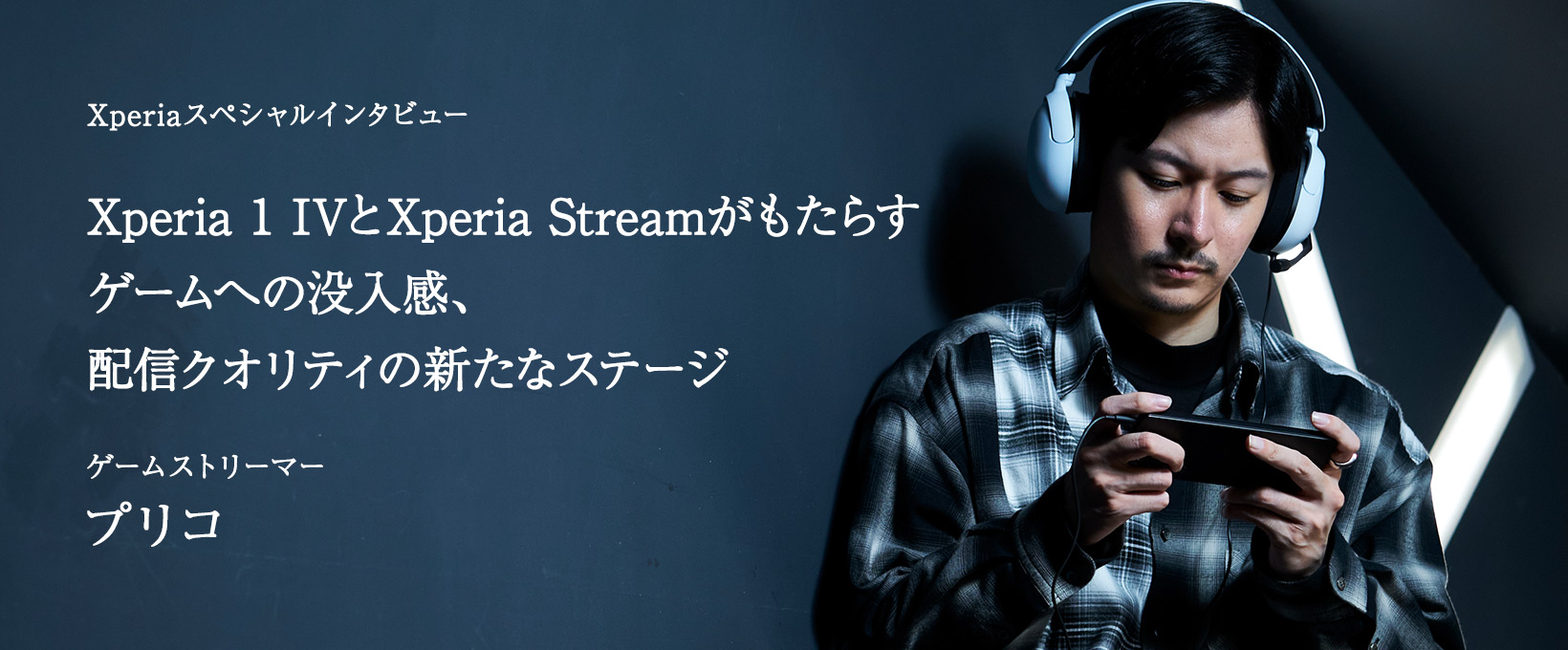 Xperiaスペシャルインタビュー Xperia 1 IVとXperia Streamがもたらすゲームへの没入感、配信クオリティの新たなステージ ゲームストリーマー プリコ