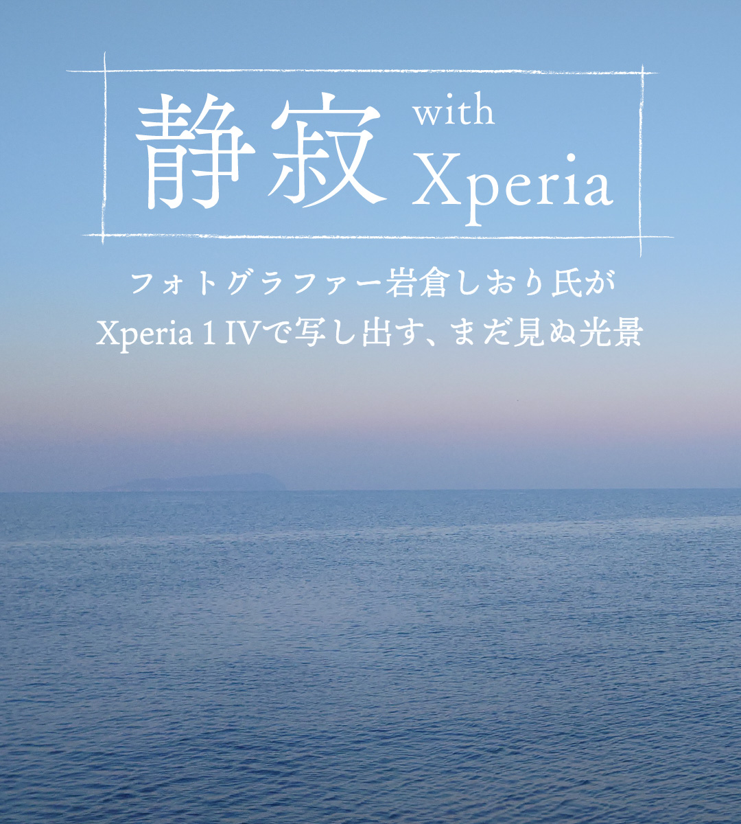 静寂 with Xperia フォトグラファー岩倉しおり氏がXperia 1 IVで写し出す、まだ見ぬ光景
