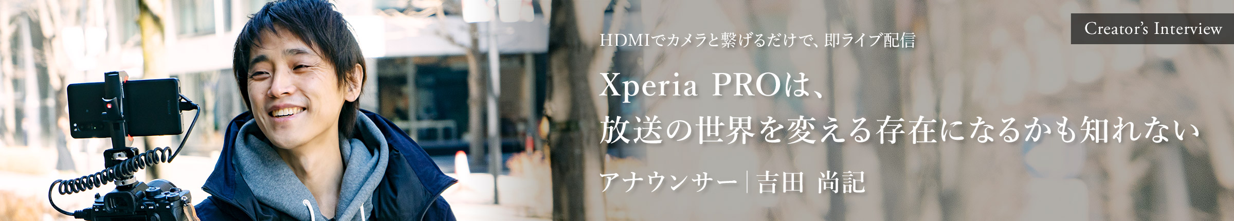 Creator's Interview HDMIでカメラと繋げるだけで、即ライブ配信 Xperia PROは、放送の世界を変える存在になるかも知れない アナウンサー 吉田 尚記