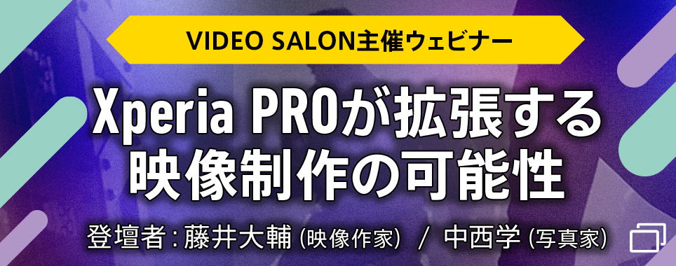 VIDEO SALON主催ウェビナー Xperia PROが拡張する映像制作の可能性 登壇者：藤井大輔（映像作家） / 中西学（写真家）