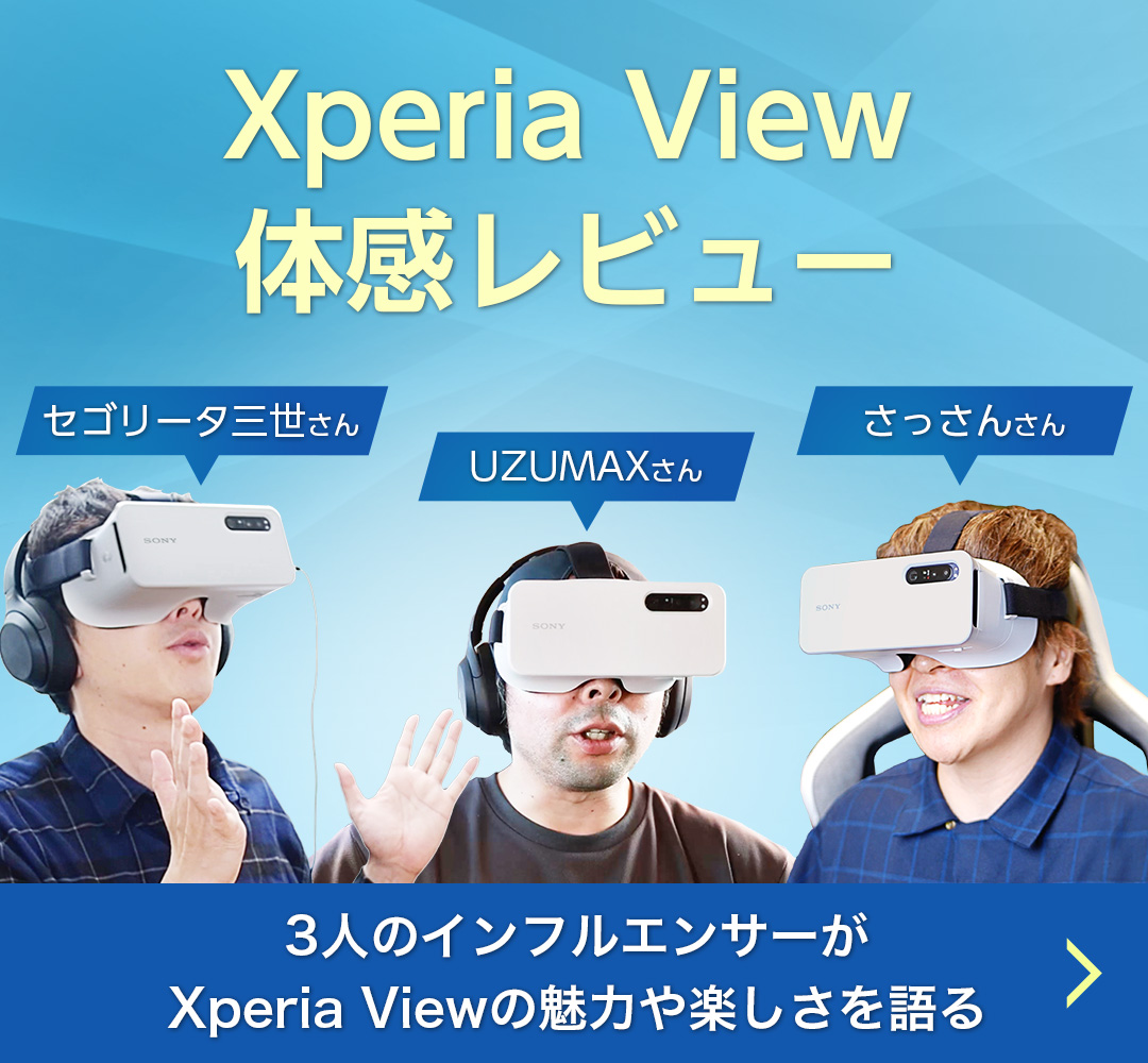 Xperia View 体感レビュー 3人のインフルエンサーがXperia Viewの魅力や楽しさを語る セゴリータ三世さん UZUMAXさん さっさんさん