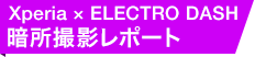 Xperia × ELECTRO DASH 暗所撮影レポート