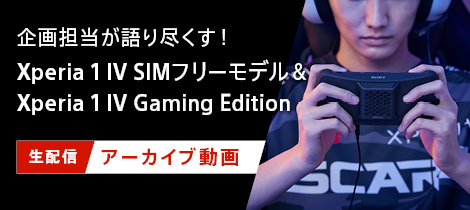 企画担当が語り尽くす！Xperia 1 IV SIMフリーモデル&Xperia 1 IV Gaming Edition 生配信アーカイブ動画