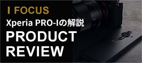 FOCUS Xperia PRO-Iの解説 PRODUCT REVIEW