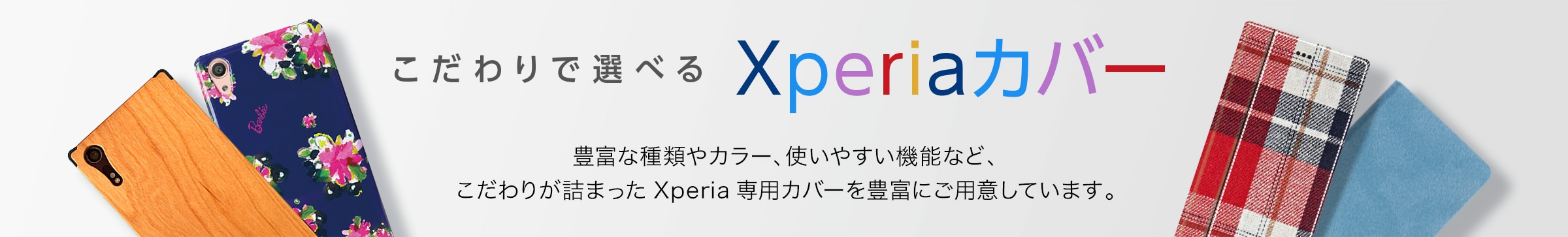 こだわりで選べる Xperia（エクスペリア）カバー　豊富な種類やカラー、使いやすい機能など、こだわりが詰まったXperia専用カバーを豊富にご用意しています。